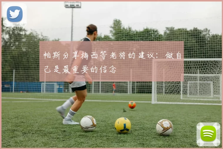 帕斯分享梅西等老将的建议：做自己是最重要的信念