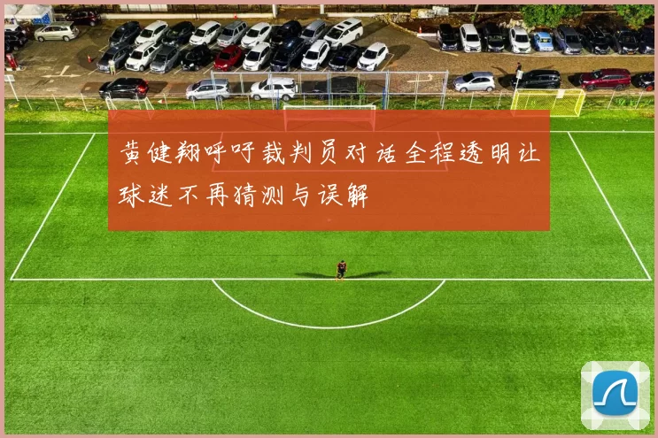 黄健翔呼吁裁判员对话全程透明让球迷不再猜测与误解