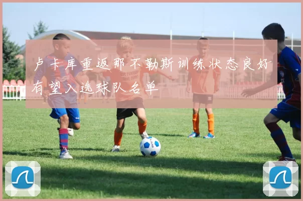 卢卡库重返那不勒斯训练状态良好有望入选球队名单