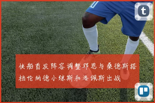 快船首发阵容调整邓恩与桑德斯搭档伦纳德小琼斯和洛佩斯出战