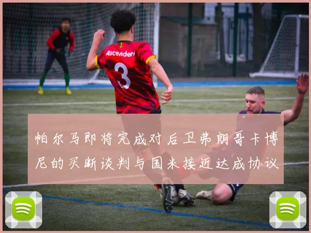 帕尔马即将完成对后卫弗朗哥卡博尼的买断谈判与国米接近达成协议