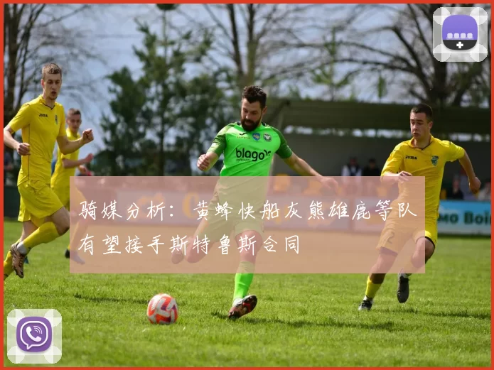 骑媒分析：黄蜂快船灰熊雄鹿等队有望接手斯特鲁斯合同