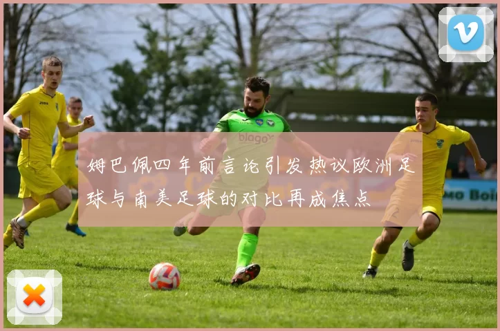 姆巴佩四年前言论引发热议欧洲足球与南美足球的对比再成焦点