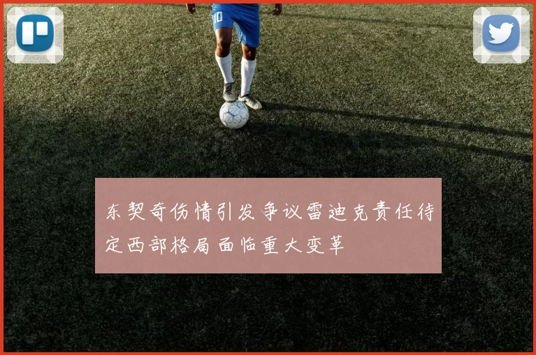 东契奇伤情引发争议雷迪克责任待定西部格局面临重大变革